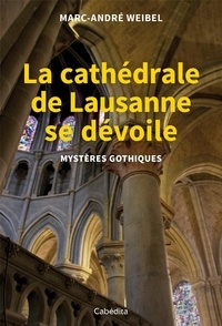 Marc-André Weibel - La cathédrale de Lausanne se dévoile - Mystères gothiques.