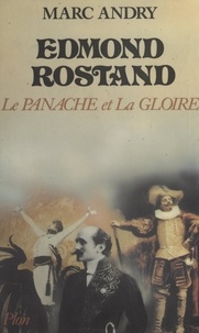 Marc Andry - Edmond Rostand - Le panache et la gloire.