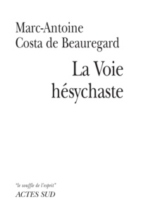 Marc-Antoine Costa de Beauregard - La voie Hésychaste - Expérience de la prière au coeur du quotidien.