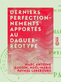 Marc Antoine Gaudin et Noël-Marie Paymal Lerebours - Derniers perfectionnements apportés au daguerréotype.