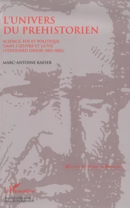 L'univers du préhistorien: science, fois et politique dans l'oeuvre et la vie d'Edouard Desor (1811-1882)