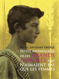 Marc-Antoine Oberlé - Petite Anthologie de ces grands hommes qui n'aiment pas que les femmes.