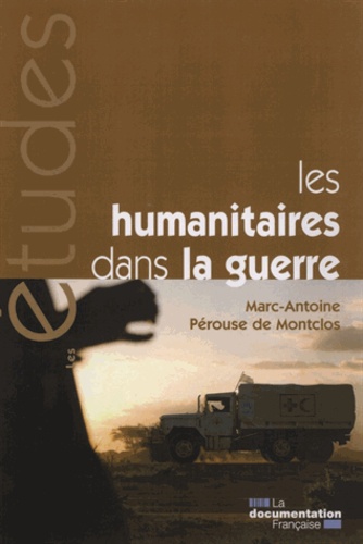 Marc-Antoine Pérouse de Montclos - Les humanitaires dans la guerre - Des idéaux à l'épreuve de la politique.