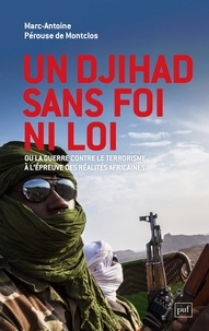 Marc-Antoine Pérouse de Montclos - Un djihad sans foi ni loi - Ou la guerre contre le terrorisme à l'épreuve des réalités africaines.