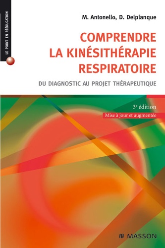 Marc Antonello et Dominique Delplanque - Comprendre la kinésithérapie respiratoire - Du diagnostic au projet thérapeutique.