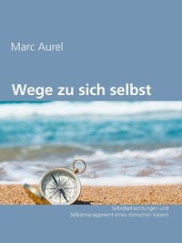 Marc Aurel - Wege zu sich selbst - Selbstbetrachtungen und Selbstmanagement eines römischen Kaisers.