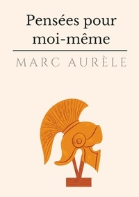 Marc Aurèle - Pensées pour moi-même - L'autobiographie philosophique et stoïcienne de l'empereur Marc Aurèle.