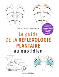 Marc-Aurèle Rocher - Le guide de la réflexologie plantaire - Au quotidien.