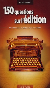 Marc Autret - 150 questions sur l'édition - Antisèche à l'usage des auteurs.