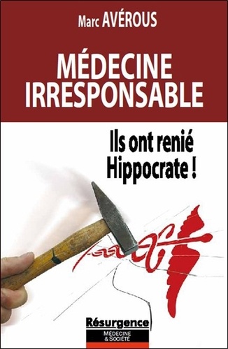 Marc Avérous - Médecine irresponsable - Ils ont renié Hippocrate !.