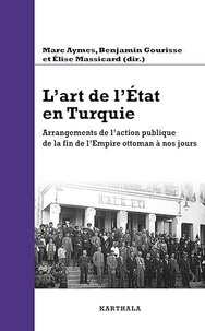 Marc Aymes et Benjamin Gourisse - L'art de l'Etat en Turquie - Arrangements de l'action publique de la fin de l'Empire ottoman à nos jours.