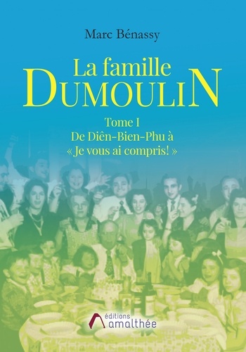 Marc Benassy - La famille Dumoulin - Tome 1, De Diên-Bien-Phu à « Je vous ai compris ! ».