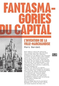 Marc Berdet - Fantasmagories du capital - L'invention de la ville-marchandise.