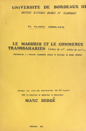 Marc Bergé et Abdelaziz El Alaoui - Le Maghrib et le commerce transsaharien, milieu du XIe-milieu du XIVe siècle - Contribution à l'histoire économique, sociale et politique du Maroc médiéval. Thèse en vue du Doctorat de 3e cycle.
