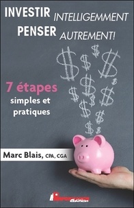 Marc Blais - Investir intelligemment - Penser autrement ! 7 étapes simples et pratiques.