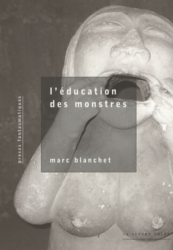 Marc Blanchet - L'éducation des monstres - Proses fantasmatiques.