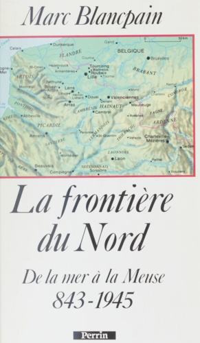 La Frontière du Nord. 843-1945, de la mer à la Meuse
