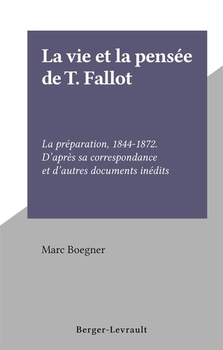 La vie et la pensée de T. Fallot. La préparation, 1844-1872. D'après sa correspondance et d'autres documents inédits