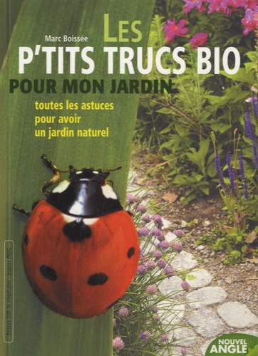 Marc Boissée - Les p'tits trucs bio pour mon jardin - Toutes les astuces pour avoir un jardin naturel.