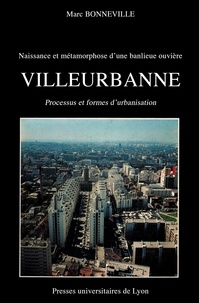 Marc Bonneville - Naissance et métamorphose d’une banlieue ouvrière : Villeurbanne - Processus et formes d'urbanisation.