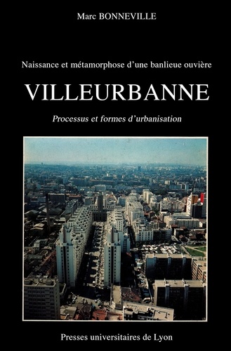 Naissance et métamorphose d’une banlieue ouvrière : Villeurbanne. Processus et formes d'urbanisation