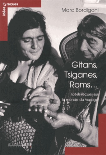 Marc Bordigoni - Gitans, Tsiganes, Roms... - Idées reçues sur le monde du Voyage.