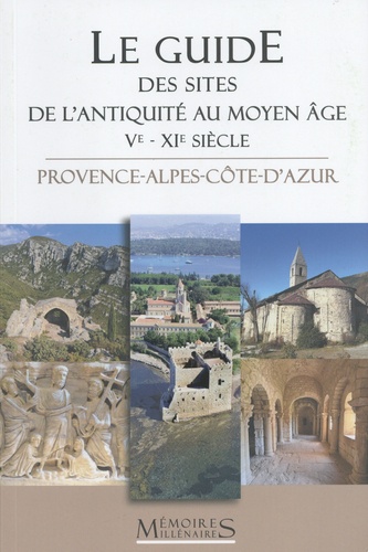 Le guide des sites de l'Antiquité tardive et du haut Moyen Age (Ve-XIe siècle). Provence-Alpes-Côte-d'Azur