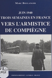 Marc Boulanger - Juin 1940 - Vers l'Armistice de Compiègne.