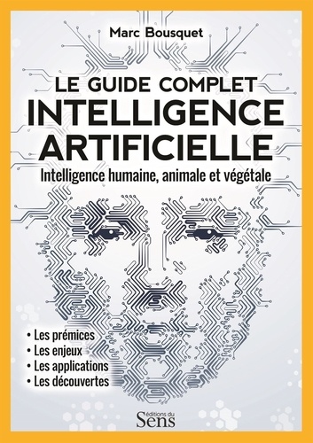 Marc Bousquet et Rémi Pin - Le guide complet intelligence artificielle - Intelligence humaine, animale et végétale.