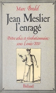 Marc Bredel - Jean Meslier, l'enragé - Prêtre athée et révolutionnaire sous Louis XIV.