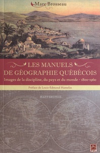 Marc Brosseau - Les manuels de géographie québécois - Images de la discipline, du pays et du monde (1800-1960).