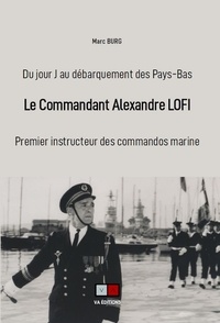Marc Burg - Le commandant Alexandre Lofi - Premier instructeur des commandos marine, du jour J au débarquement des Pays-Bas.