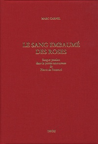 Marc Carnel - Le sang embaumé des roses - Sang et passion dans la poésie amoureuse de Pierre de Ronsard.