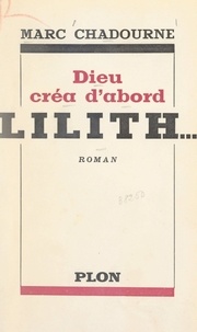 Marc Chadourne - Dieu créa d'abord Lilith.