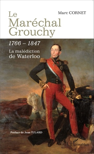 Marc Cornet - Le maréchal Grouchy (1766-1847) - La malédiction de Waterloo.