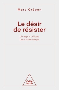 Marc Crépon - Le Désir de résister - Un esprit critique pour notre temps.