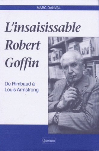 Marc Danval - L'Insaisissable Robert Goffin. De Rimbaud A Louis Armstrong.