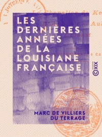Marc de Villiers du Terrage - Les Dernières Années de la Louisiane française - Le chevalier de Kerlérec, d'Abbadie, Aubry, Laussat.