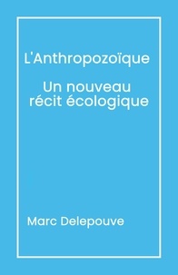 Marc Delepouve - L'Anthropozoïque : Un nouveau récit écologique - Suivi de L'Urgence du présent Dépasser les obstacles.