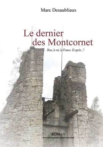 Marc Desaubliaux - Le dernier des Montcornet - Dieu, le roi, la France. Et après... ?.