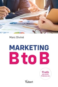 Marc Diviné - Marketing B to B - Les 16 décisions stratégiques et opérationnelles - avec 86 outils.