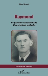 Marc Drouet - Raymond - Le parcours extraordinaire d’un résistant ordinaire.
