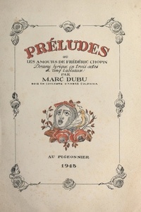 Marc Dubu et André Colonna - Préludes - Ou Les amours de Frédéric Chopin. Drame lyrique en trois actes et cinq tableaux.