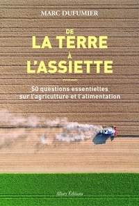 Marc Dufumier - De la terre à l'assiette - 50 questions essentielles sur l'agriculture et l'alimentation.