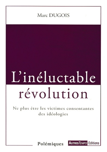 Marc Dugois - L'inéluctable révolution - Ne plus être les victimes consentantes des idéologies.