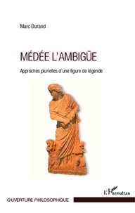 Marc Durand - Médée l'ambigüe - Approches plurielles d'une figure de légende.