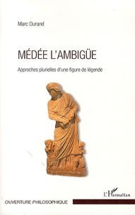 Marc Durand - Médée l'ambigüe - Approches plurielles d'une figure de légende.