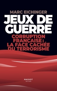 Marc Eichinger - Jeux de guerre - Corruption française : la face cachée du terrorisme - Corruption francaise : la face cachée du terrorisme.