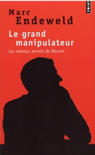 Marc Endeweld - Le grand manipulateur - Les réseaux secrets de Macron.