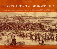 Marc Favreau - Les "portraits" de Bordeaux - Vues et plans gravés de la capitale de la Guyenne du XVIe au XVIIIe siècle.